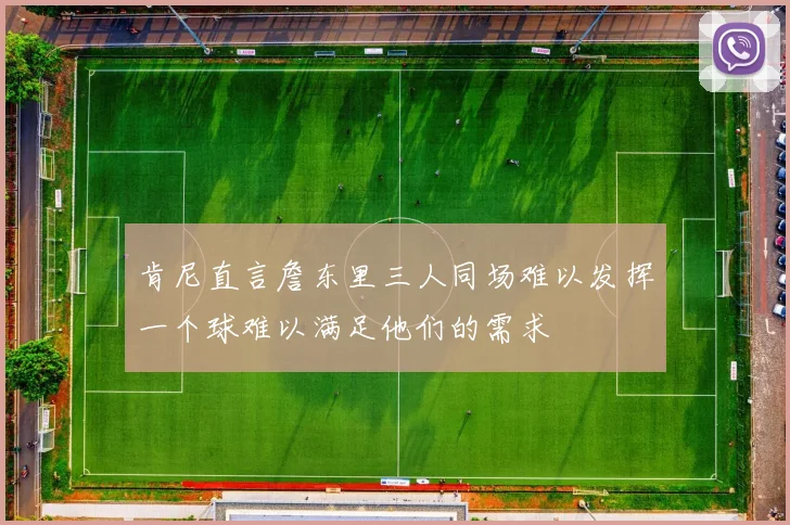 肯尼直言詹东里三人同场难以发挥一个球难以满足他们的需求