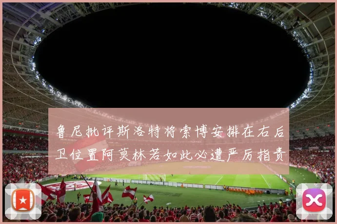鲁尼批评斯洛特将索博安排在右后卫位置阿莫林若如此必遭严厉指责