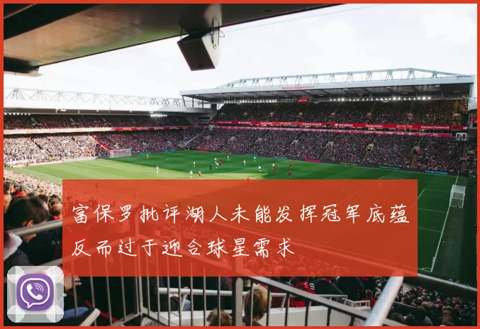 富保罗批评湖人未能发挥冠军底蕴反而过于迎合球星需求