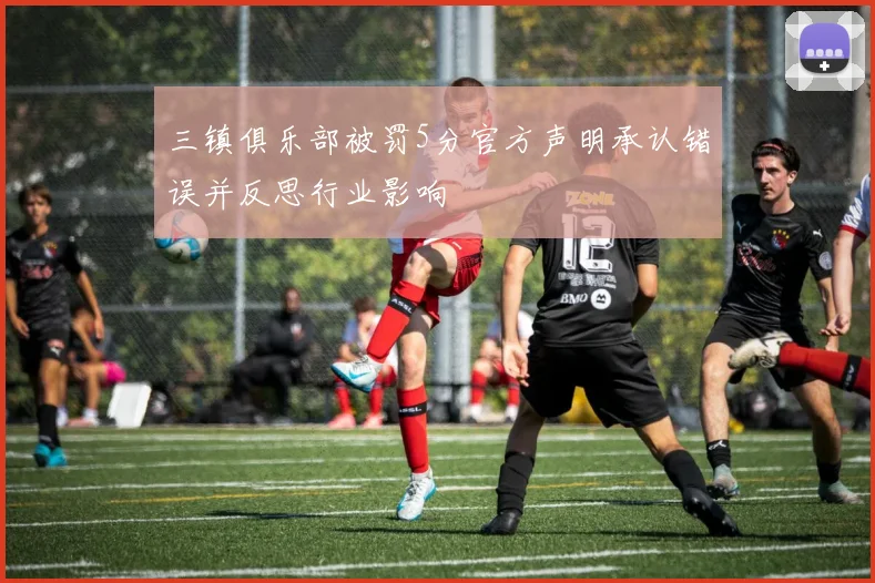 三镇俱乐部被罚5分官方声明承认错误并反思行业影响