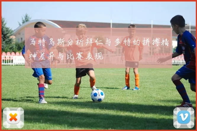 马特乌斯分析拜仁与多特的拼搏精神差异与比赛表现