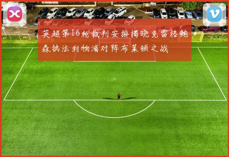 英超第16轮裁判安排揭晓克雷格鲍森执法利物浦对阵布莱顿之战