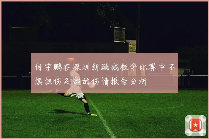 何宇鹏在深圳新鹏城教学比赛中不慎扭伤足部的伤情报告分析
