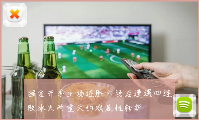掘金开季主场连胜六场后遭遇四连败冰火两重天的戏剧性转折