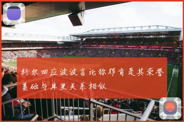 科尔回应波波言论称邓肯是其荣誉基础与库里关系相似