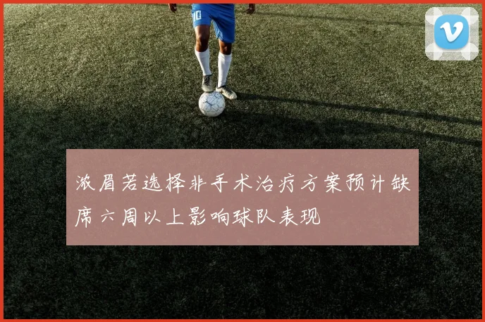 浓眉若选择非手术治疗方案预计缺席六周以上影响球队表现