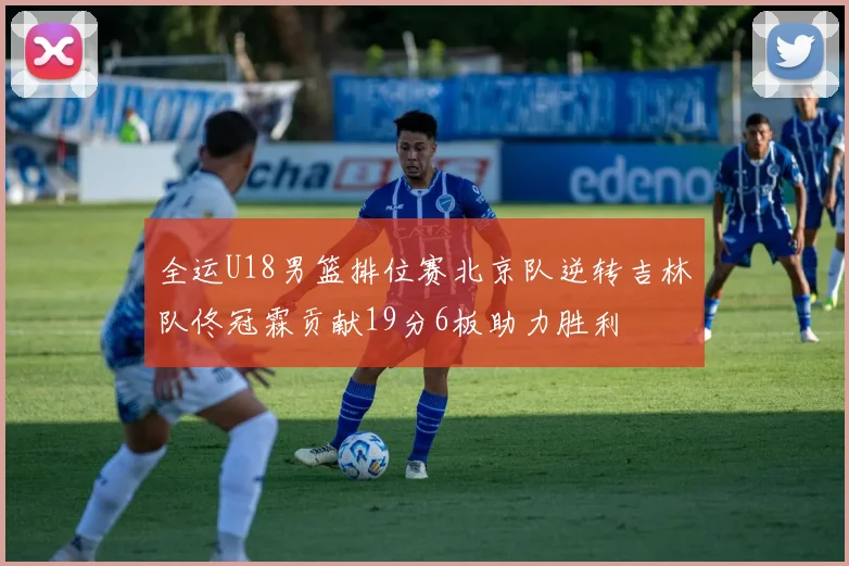 全运U18男篮排位赛北京队逆转吉林队佟冠霖贡献19分6板助力胜利