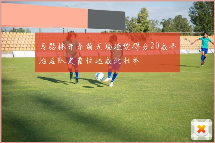 马瑟林开季前五场连续得分20成乔治后队史首位达成此壮举
