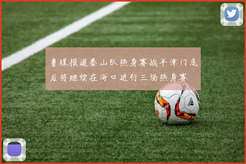 鲁媒报道泰山队热身赛战平津门虎后将继续在海口进行三场热身赛