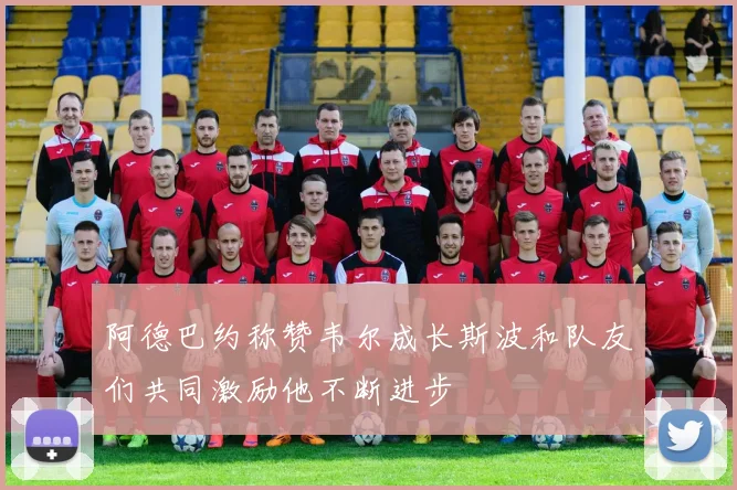 阿德巴约称赞韦尔成长斯波和队友们共同激励他不断进步