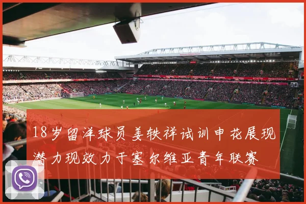 18岁留洋球员姜轶祥试训申花展现潜力现效力于塞尔维亚青年联赛