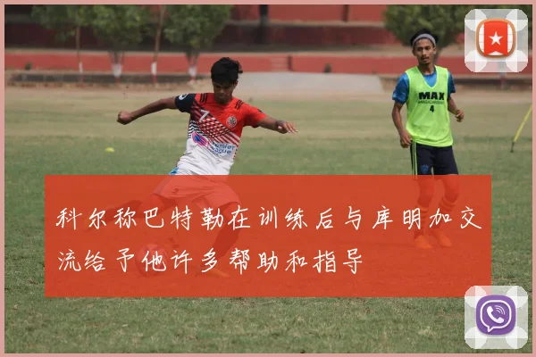 科尔称巴特勒在训练后与库明加交流给予他许多帮助和指导