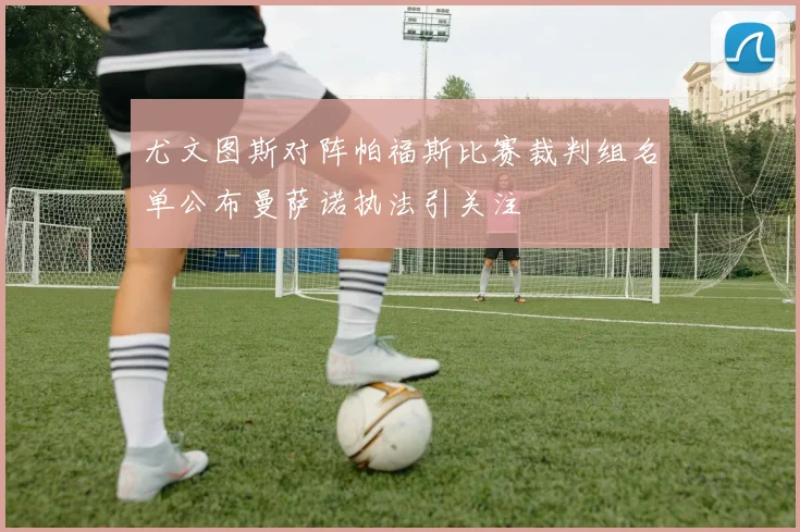 尤文图斯对阵帕福斯比赛裁判组名单公布曼萨诺执法引关注